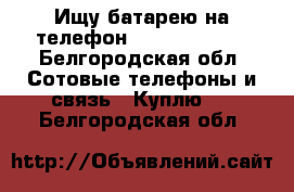 Ищу батарею на телефон Senseit A 109 - Белгородская обл. Сотовые телефоны и связь » Куплю   . Белгородская обл.